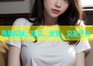 海角论坛：社交、分享、交友平台