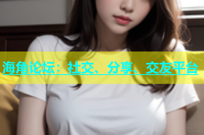 海角论坛：社交、分享、交友平台