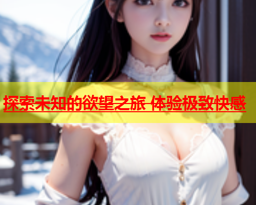 探索未知的欲望之旅 体验极致快感  第1张