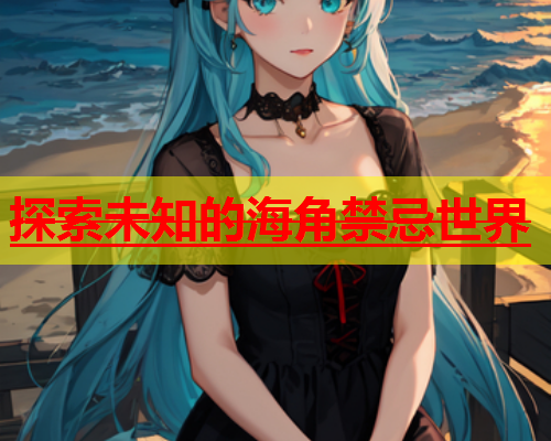 探索未知的海角禁忌世界  第2张