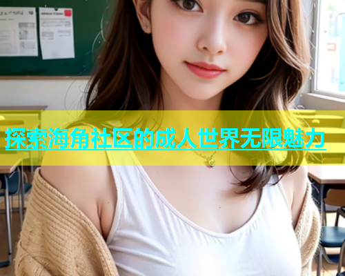 探索海角社区的成人世界无限魅力  第1张