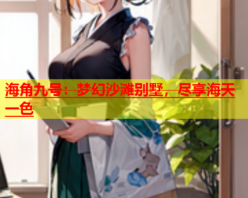 海角九号：梦幻沙滩别墅，尽享海天一色  第1张