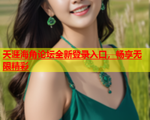 天涯海角论坛全新登录入口，畅享无限精彩  第1张