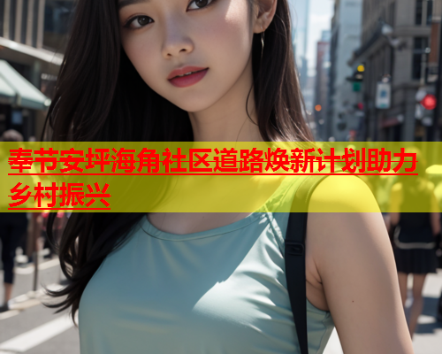 奉节安坪海角社区道路焕新计划助力乡村振兴  第1张