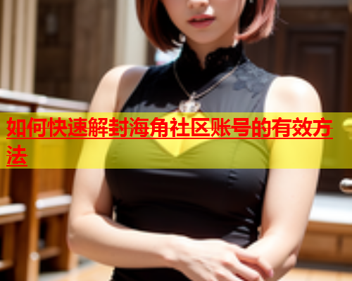 如何快速解封海角社区账号的有效方法  第1张