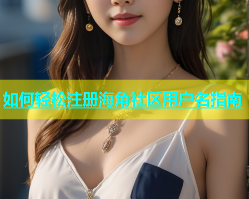 如何轻松注册海角社区用户名指南  第1张
