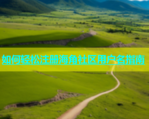 如何轻松注册海角社区用户名指南  第2张