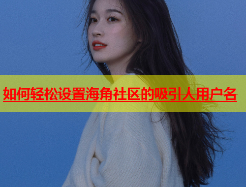 如何轻松设置海角社区的吸引人用户名  第1张