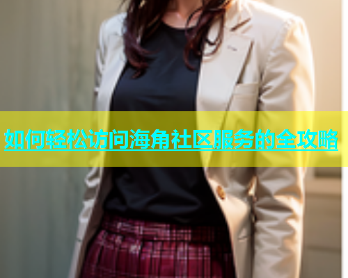 如何轻松访问海角社区服务的全攻略  第1张