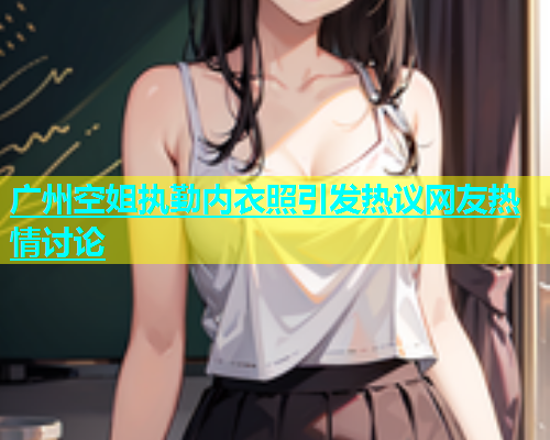 广州空姐执勤内衣照引发热议网友热情讨论  第1张