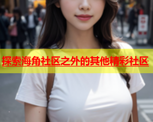 探索海角社区之外的其他精彩社区  第2张