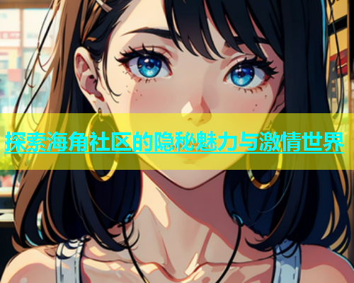 探索海角社区的隐秘魅力与激情世界  第1张
