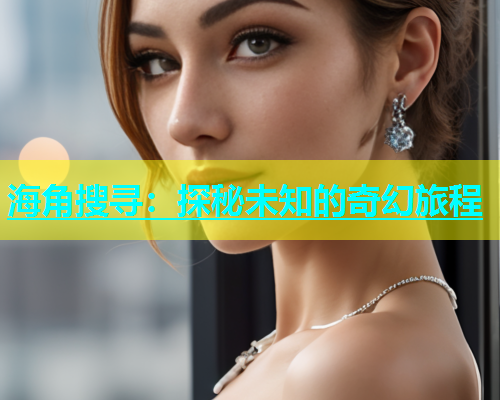 海角搜寻：探秘未知的奇幻旅程  第1张