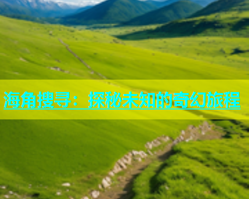海角搜寻：探秘未知的奇幻旅程  第2张