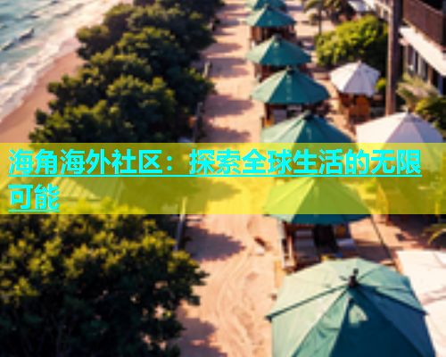 海角海外社区：探索全球生活的无限可能  第1张