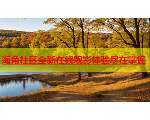 海角社区全新在线观影体验尽在掌握  第1张