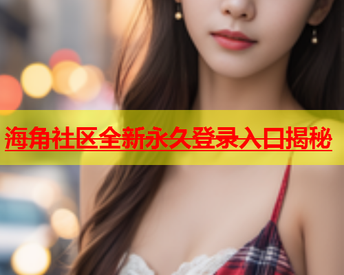 海角社区全新永久登录入口揭秘  第1张