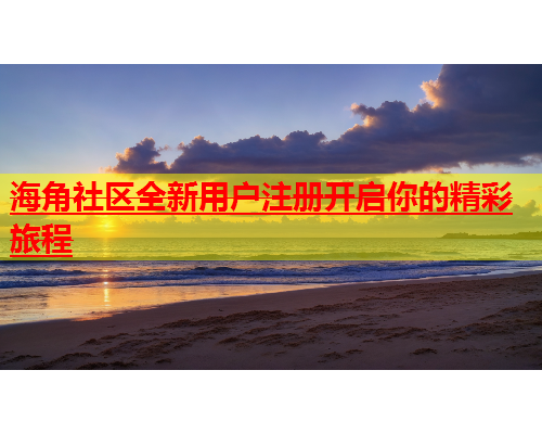 海角社区全新用户注册开启你的精彩旅程  第1张