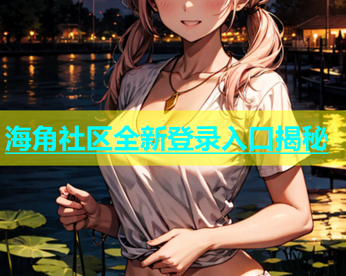 海角社区全新登录入口揭秘  第1张