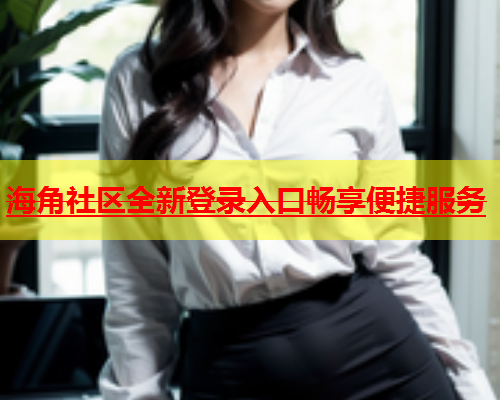 海角社区全新登录入口畅享便捷服务  第1张