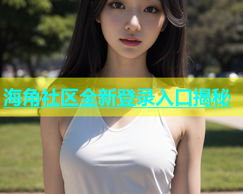 海角社区全新登录入口揭秘  第2张