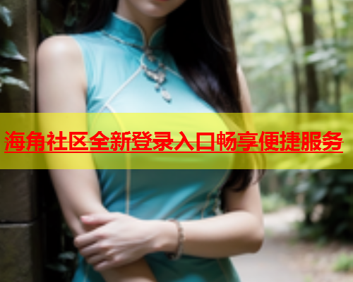 海角社区全新登录入口畅享便捷服务  第2张