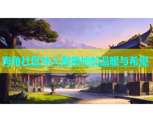 海角社区华人聚集地的温暖与希望  第1张