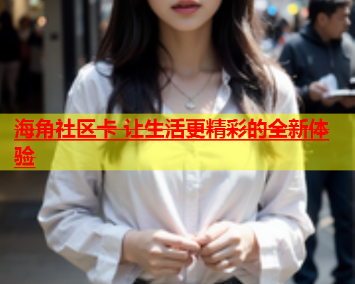 海角社区卡 让生活更精彩的全新体验  第2张