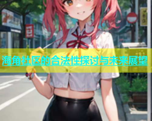 海角社区的合法性探讨与未来展望  第1张