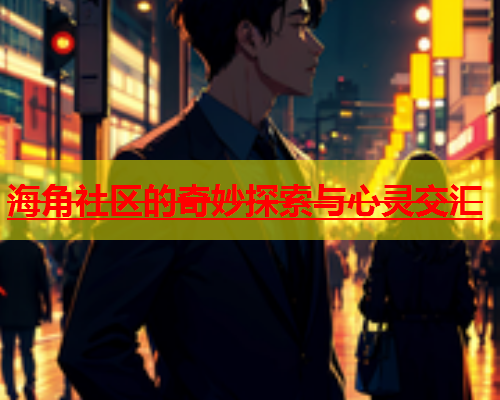 海角社区的奇妙探索与心灵交汇  第1张