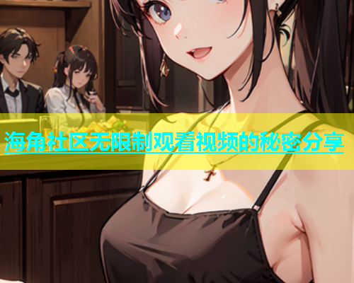 海角社区无限制观看视频的秘密分享  第2张