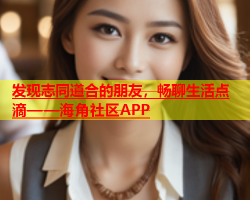 发现志同道合的朋友，畅聊生活点滴——海角社区APP  第1张