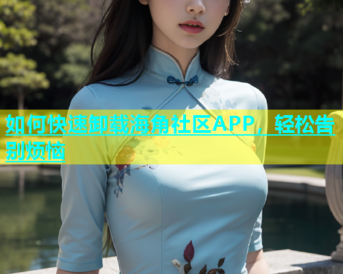 如何快速卸载海角社区APP，轻松告别烦恼  第1张