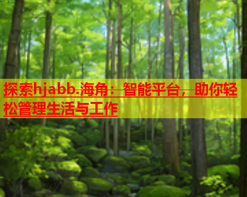 探索hjabb.海角：智能平台，助你轻松管理生活与工作  第1张