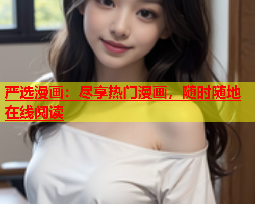 严选漫画：尽享热门漫画，随时随地在线阅读  第1张