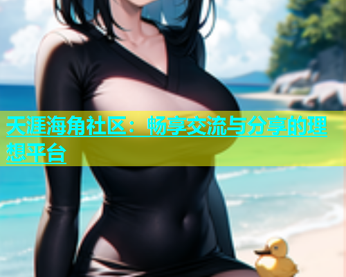 天涯海角社区：畅享交流与分享的理想平台  第1张
