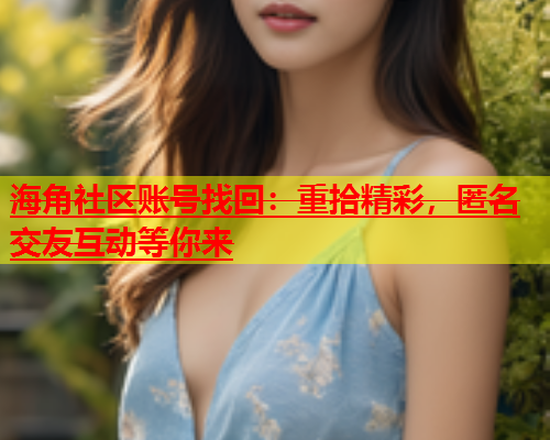 海角社区账号找回：重拾精彩，匿名交友互动等你来  第1张