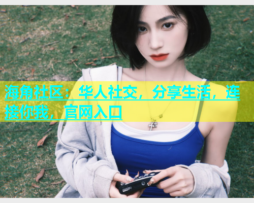 海角社区：华人社交，分享生活，连接你我，官网入口  第1张