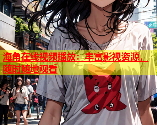 海角在线视频播放：丰富影视资源，随时随地观看  第1张