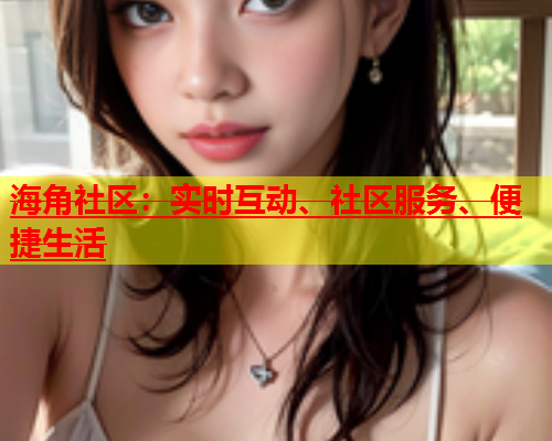 海角社区：实时互动、社区服务、便捷生活  第1张