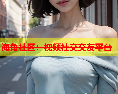 海角社区：视频社交交友平台  第2张