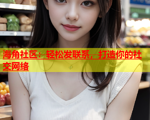 海角社区：轻松发联系，打造你的社交网络  第1张