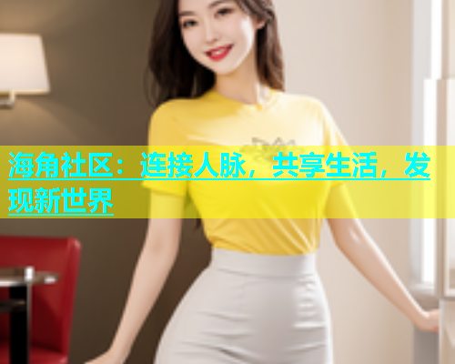 海角社区：连接人脉，共享生活，发现新世界  第1张