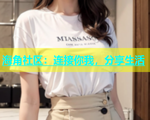 海角社区：连接你我，分享生活  第1张