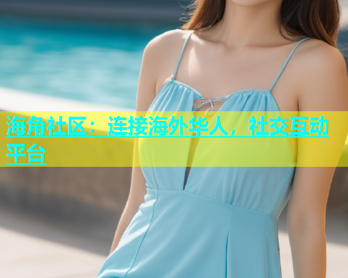 海角社区：连接海外华人，社交互动平台  第1张