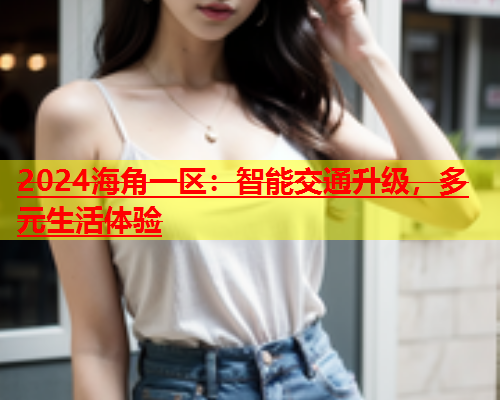 2024海角一区：智能交通升级，多元生活体验  第2张