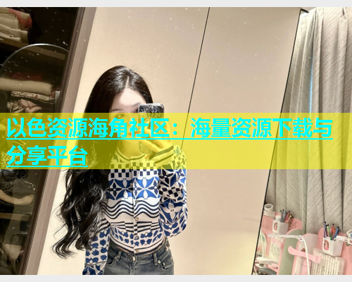 以色资源海角社区：海量资源下载与分享平台  第1张