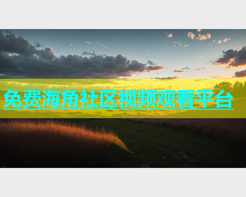 免费海角社区视频观看平台  第1张