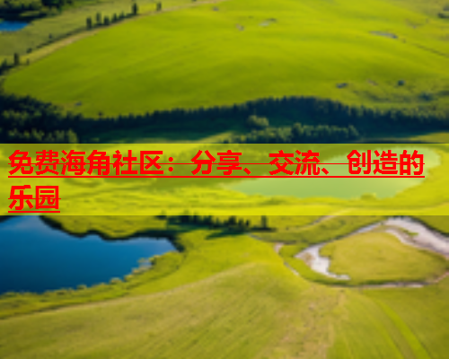 免费海角社区：分享、交流、创造的乐园  第1张