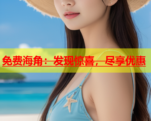 免费海角：发现惊喜，尽享优惠  第2张